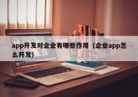 app开发对企业有哪些作用（企业app怎么开发）