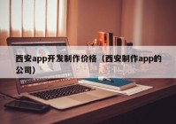 西安app开发制作价格（西安制作app的公司）