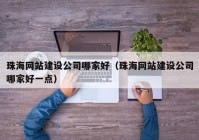 珠海网站建设公司哪家好（珠海网站建设公司哪家好一点）