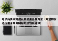 电子商务网站建设的常用开发方法（简述如何进行电子商务网站的规划与建设）