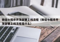 微信小程序开发部署上线流程（微信小程序开发部署上线流程是什么）