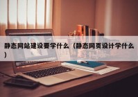 静态网站建设要学什么（静态网页设计学什么）