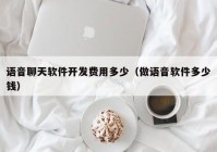 语音聊天软件开发费用多少（做语音软件多少钱）