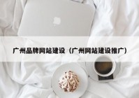 广州品牌网站建设（广州网站建设推广）