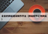 企业的网站建设制作平台（网站制作公司网站）