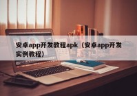 安卓app开发教程apk（安卓app开发实例教程）