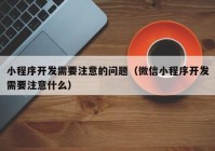 小程序开发需要注意的问题（微信小程序开发需要注意什么）