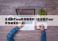 企业医疗app开发哪家好（企业医疗app开发哪家好一点）