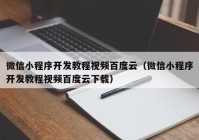 微信小程序开发教程视频百度云（微信小程序开发教程视频百度云下载）