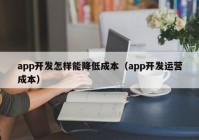 app开发怎样能降低成本（app开发运营成本）