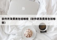 软件开发费用包括哪些（软件研发费用包括哪些）