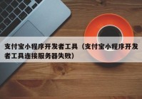 支付宝小程序开发者工具（支付宝小程序开发者工具连接服务器失败）