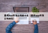 重庆app开发公司前十名（重庆app开发公司排名）